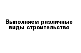 Выполняем различные виды строительство 